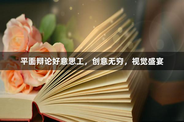 平面辩论好意思工，创意无穷，视觉盛宴