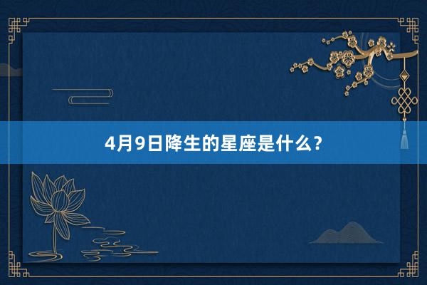 4月9日降生的星座是什么？