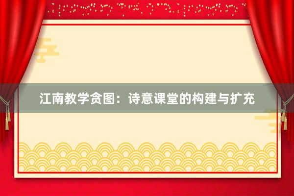江南教学贪图：诗意课堂的构建与扩充