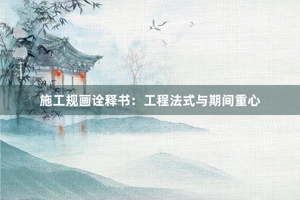 施工规画诠释书：工程法式与期间重心
