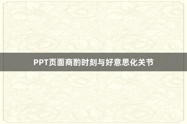 PPT页面商酌时刻与好意思化关节