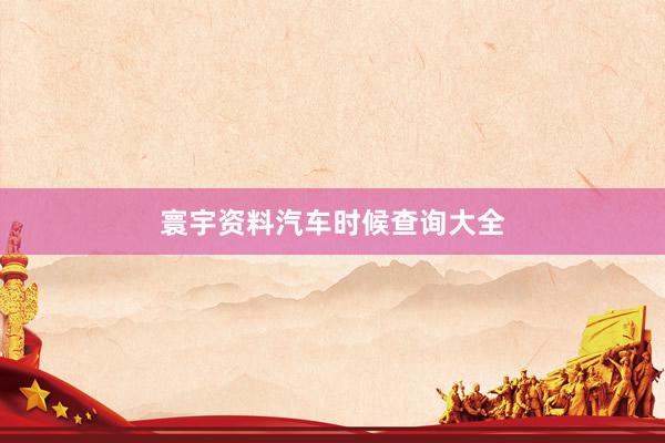 寰宇资料汽车时候查询大全