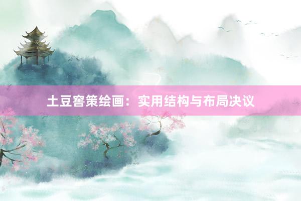 土豆窖策绘画：实用结构与布局决议
